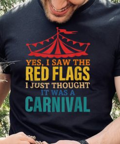 Yes, I Saw The Red Flags I Just Thought It Was A Carnival T Shirt