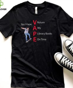Yes I Vape Return My Library Books On Time Vape New Design T Shirt