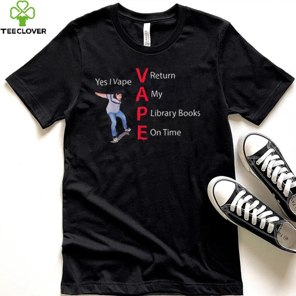 Yes I Vape Return My Library Books On Time Vape New Design T Shirt Yes I Vape Return My Library Books On Time Vape New Design T Shirt