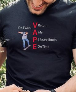 Yes I Vape Return My Library Books On Time Vape New Design T Shirt