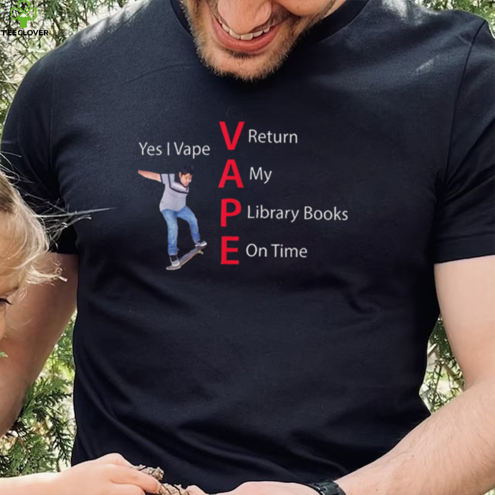 Yes I Vape Return My Library Books On Time Vape New Design T Shirt Yes I Vape Return My Library Books On Time Vape New Design T Shirt