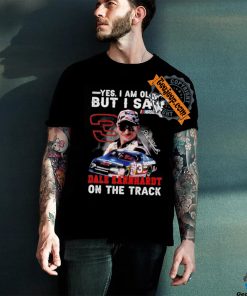 Yes I am old but I saw Dale Earnhardt on the track shirt
