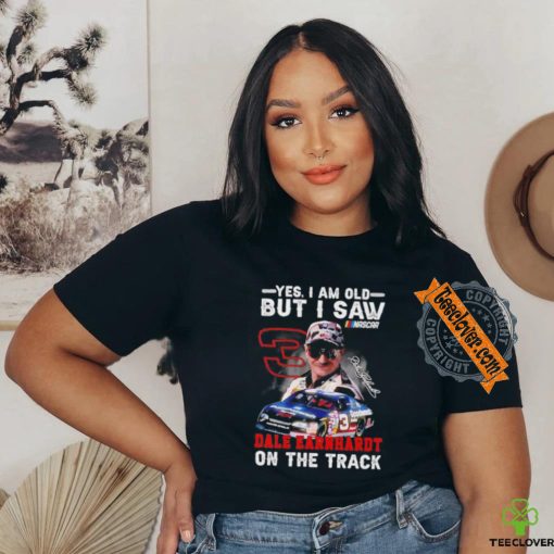 Yes I am old but I saw Dale Earnhardt on the track shirt