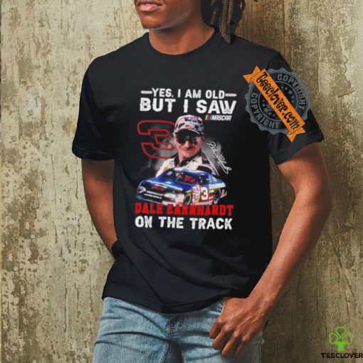 Yes I am old but I saw Dale Earnhardt on the track shirt