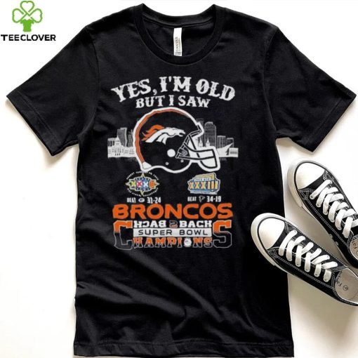 Yes I am old but I saw broncos back 2 back super bowl champions hoodie, sweater, longsleeve, shirt v-neck, t-shirt