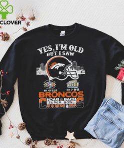 Yes I am old but I saw broncos back 2 back super bowl champions hoodie, sweater, longsleeve, shirt v-neck, t-shirt