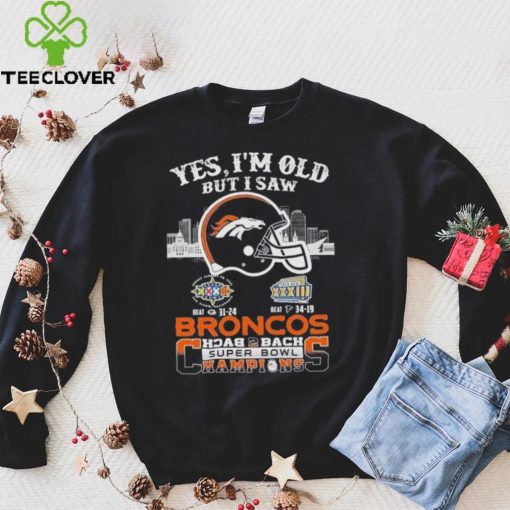 Yes I am old but I saw broncos back 2 back super bowl champions hoodie, sweater, longsleeve, shirt v-neck, t-shirt