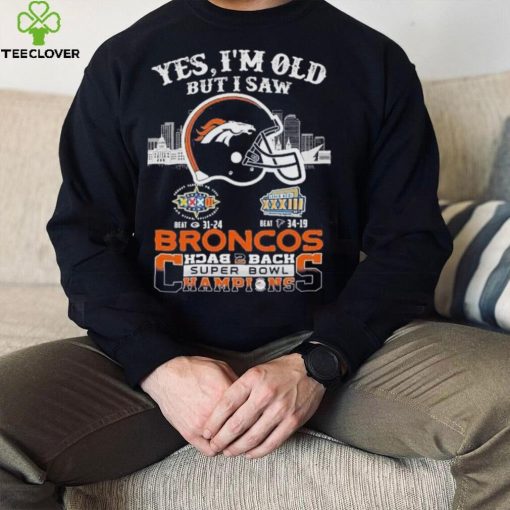 Yes I am old but I saw broncos back 2 back super bowl champions hoodie, sweater, longsleeve, shirt v-neck, t-shirt