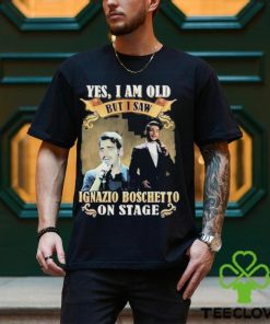 Yes I am old but I saw ignazio Boschetto on stage 2023 hoodie, sweater, longsleeve, shirt v-neck, t-shirt