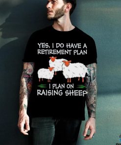 Yes I do have a retirement plan I plan on raising sheep shirt