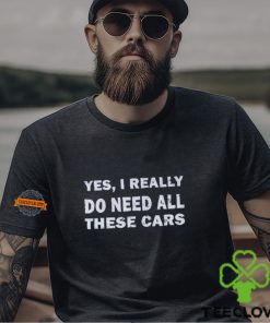 Yes I really do need all these cars shirt