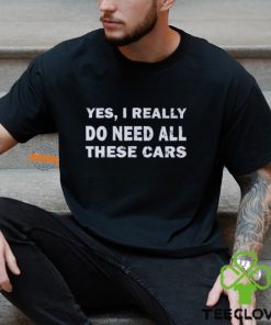 Yes I really do need all these cars shirt