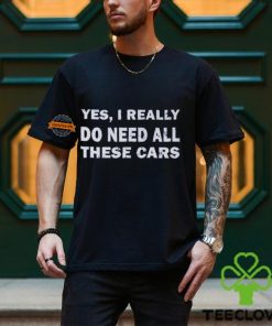 Yes I really do need all these cars shirt