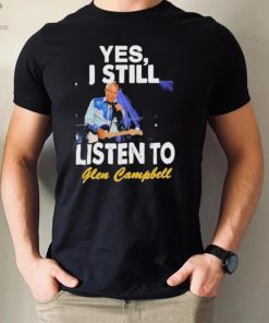 Yes I still listen to Glen Campbell shirt