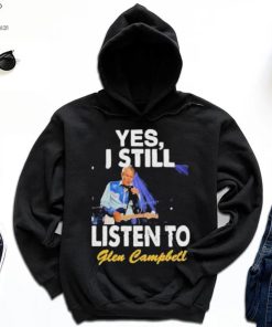 Yes I still listen to Glen Campbell shirt 2 Yes I still listen to Glen Campbell shirt