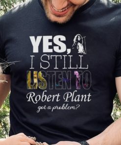 Yes I still listen to Robert Plant got a problem Unisex Classic T Shirt Hoodie Sweatshirt 1 Yes I still listen to Robert Plant got a problem Unisex Classic T Shirt Hoodie Sweatshirt
