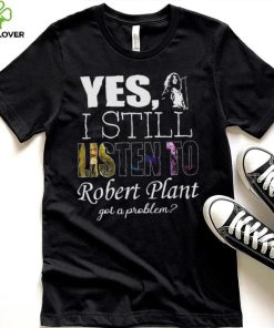 Yes I still listen to Robert Plant got a problem Unisex Classic T Shirt Hoodie Sweatshirt 2 Yes I still listen to Robert Plant got a problem Unisex Classic T Shirt Hoodie Sweatshirt