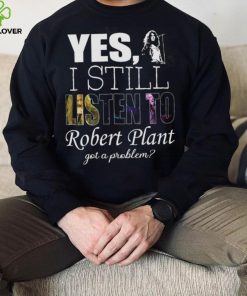 Yes I still listen to Robert Plant got a problem Unisex Classic T Shirt Hoodie Sweatshirt 3 Yes I still listen to Robert Plant got a problem Unisex Classic T Shirt Hoodie Sweatshirt