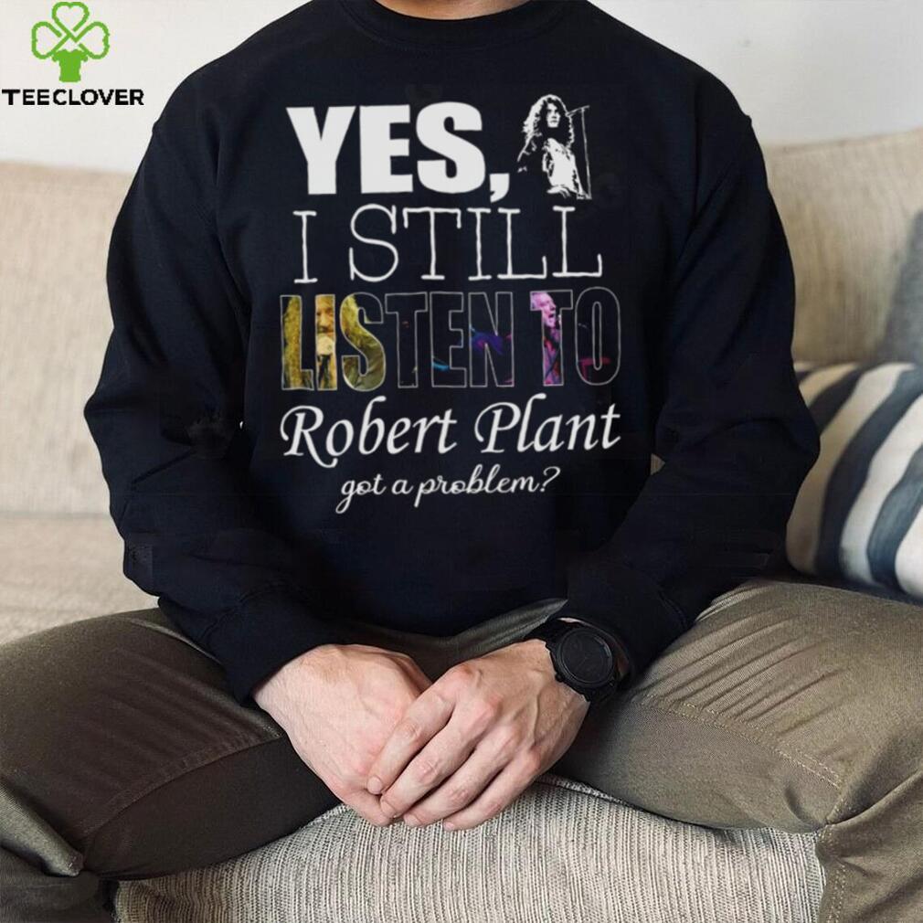 Yes I still listen to Robert Plant got a problem Unisex Classic T Shirt Hoodie Sweatshirt Yes I still listen to Robert Plant got a problem Unisex Classic T Shirt Hoodie Sweatshirt