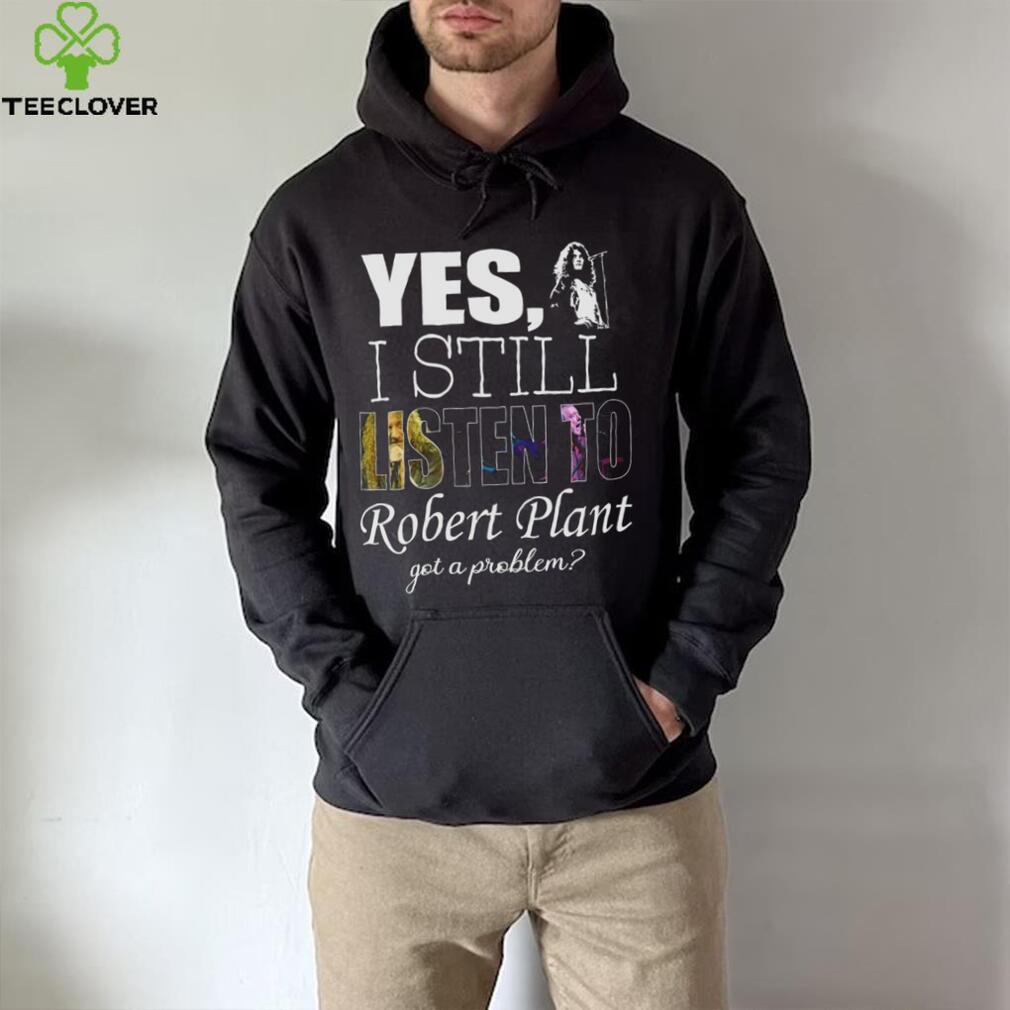 Yes I still listen to Robert Plant got a problem Unisex Classic T Shirt Hoodie Sweatshirt Yes I still listen to Robert Plant got a problem Unisex Classic T Shirt Hoodie Sweatshirt