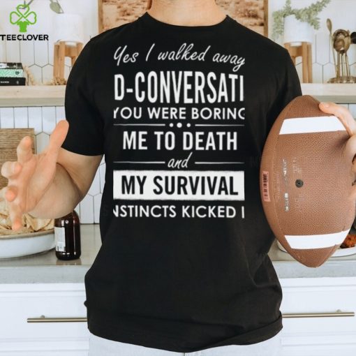 Yes I walked away mid conversation T Shirt