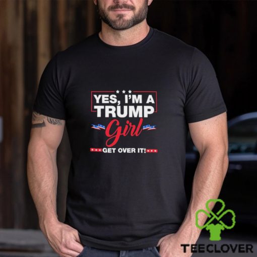 Yes I’M A Trump Girl Get Over It Shirt