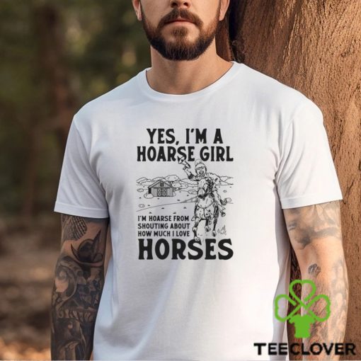 Yes I’m A Hoarse Girl I’m Hoarse From Shouting About How Much I Love Horses Shirt