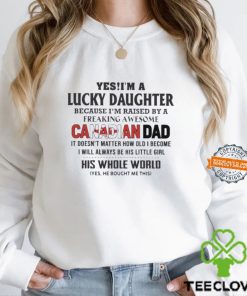 Yes, I’m A Lucky Daughter Because I’m Raised By A Freaking Awesome Canadian Dad His Whole World Shirt