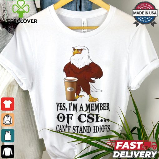 Yes I’m A Member Of Csi Eagle Can’t Stand Idiots T shirt
