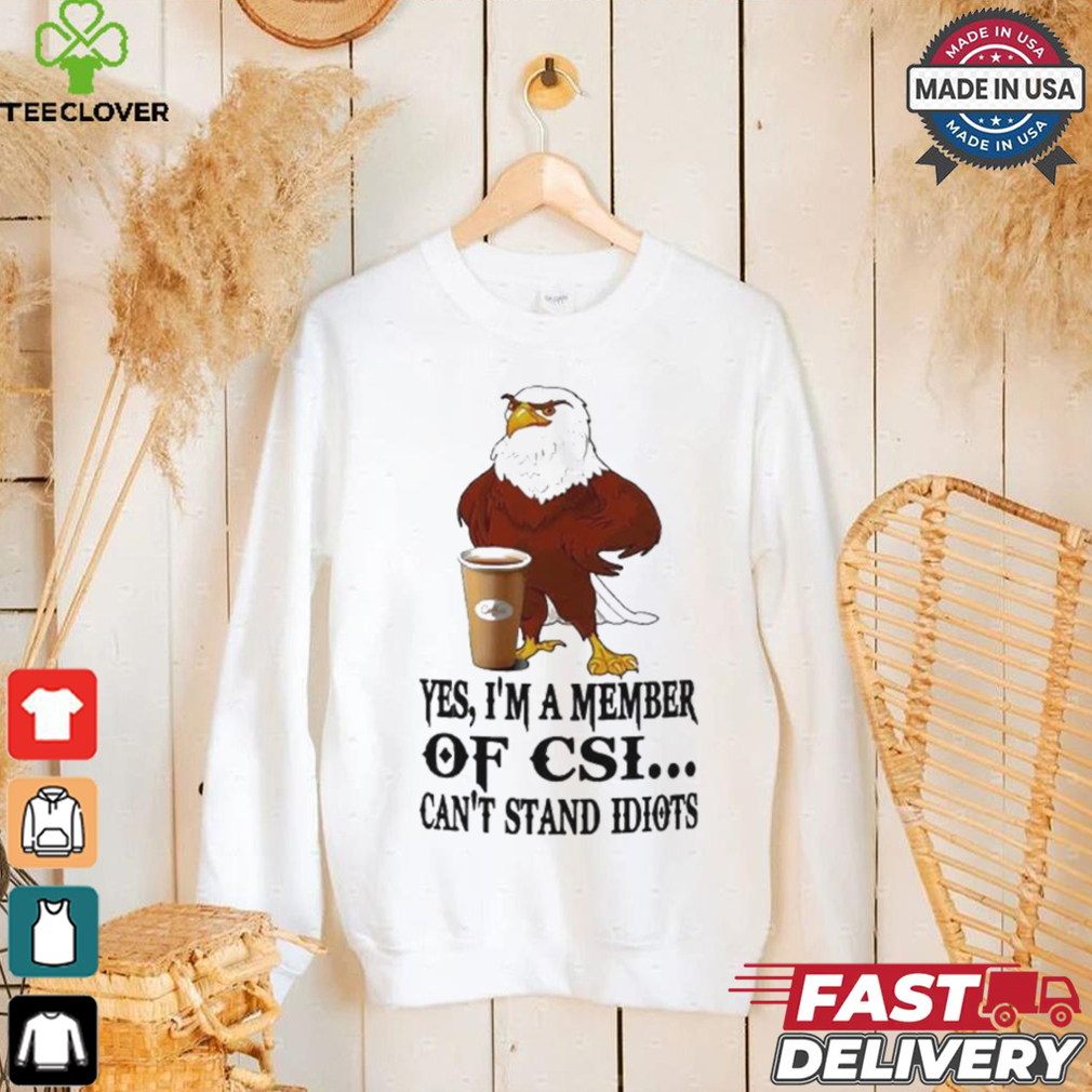 Yes I’m A Member Of Csi Eagle Can’t Stand Idiots T shirt Yes I’m A Member Of Csi Eagle Can’t Stand Idiots T shirt