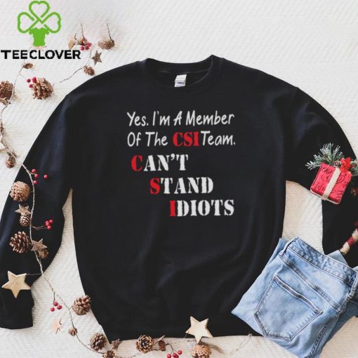 Yes I’m A Member Of The Csi Team Can’t Stand Idiots Shirt