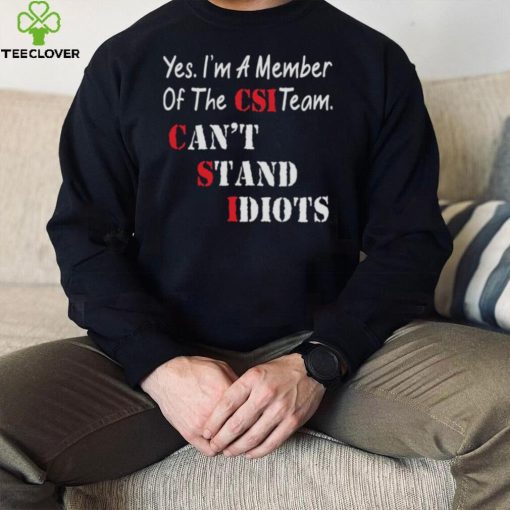 Yes I’m A Member Of The Csi Team Can’t Stand Idiots Shirt