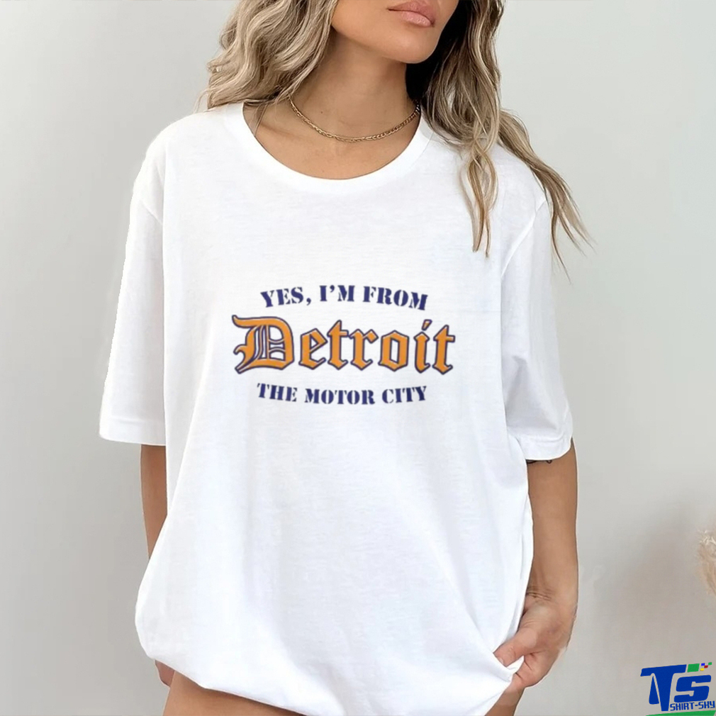 Yes, I’m From Detroit The Motor City T Shirt Yes, I’m From Detroit The Motor City T Shirt