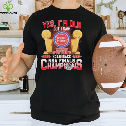 Yes, I’m Old But I Saw Detroit Pistons Back to Back NBA Finals Champions Shirt