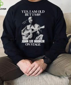 Yes I’m Old But I Saw John Lee Hooker On Stage Unisex Sweathoodie, sweater, longsleeve, shirt v-neck, t-shirt