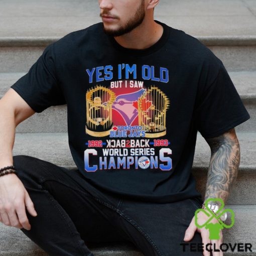 Yes I’m Old But I Saw Toronto Blue Jays World Series Champions T hoodie, sweater, longsleeve, shirt v-neck, t-shirt