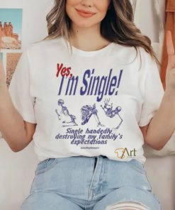 Yes I’m Single Single Handedly Destroying My Family’s Expectations T Shirt