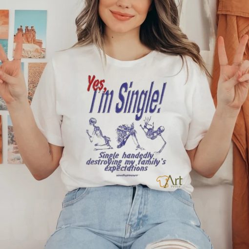 Yes I’m Single Single Handedly Destroying My Family’s Expectations T Shirt