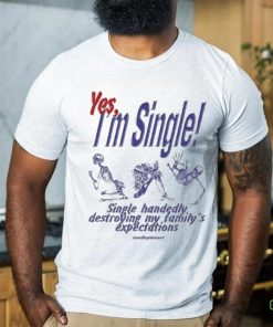 Yes I’m Single Single Handedly Destroying My Family’s Expectations T Shirt