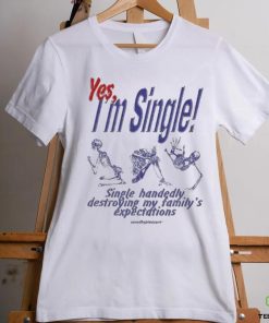 Yes I’m Single Single Handedly Destroying My Family’s Expectations T Shirt