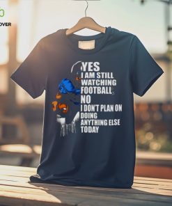 Yes I’m Still Watching Football No I don’t Plan on Doing Anything Else Today Shirt