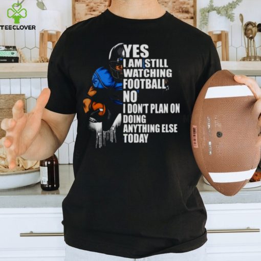 Yes I’m Still Watching Football No I don’t Plan on Doing Anything Else Today Shirt