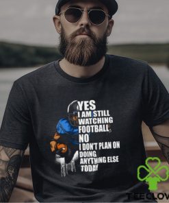 Yes I’m Still Watching Football No I don’t Plan on Doing Anything Else Today T Shirt