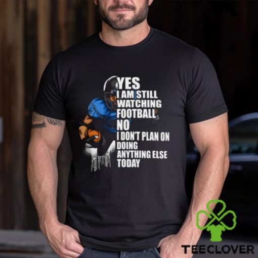 Yes I’m Still Watching Football No I don’t Plan on Doing Anything Else Today T Shirt