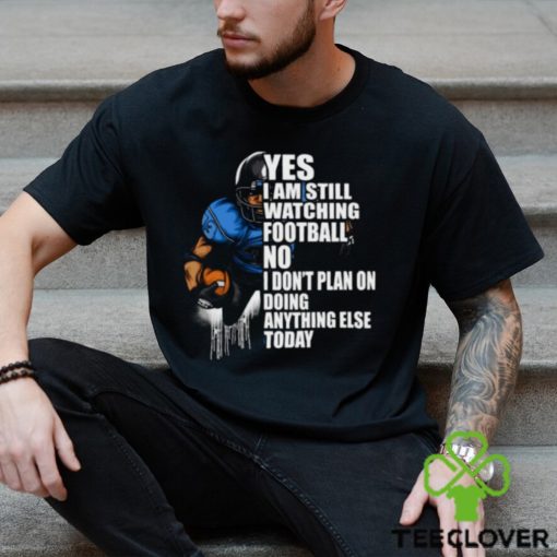 Yes I’m Still Watching Football No I don’t Plan on Doing Anything Else Today T Shirt