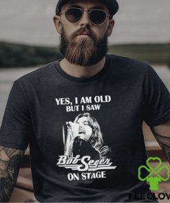 Yes Im old But I Saw Bob Seger On Stage T Shirt