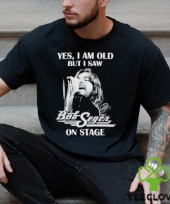 Yes Im old But I Saw Bob Seger On Stage T Shirt 2 Yes Im old But I Saw Bob Seger On Stage T Shirt