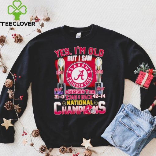 Yes I’m old but I saw Alabama Crimson Tide back 2 back National Champions hoodie, sweater, longsleeve, shirt v-neck, t-shirt