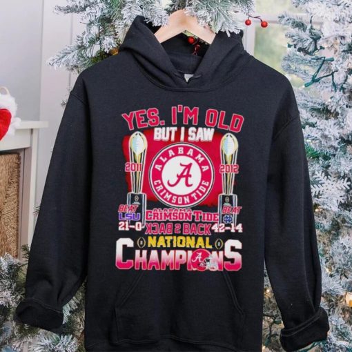 Yes I’m old but I saw Alabama Crimson Tide back 2 back National Champions hoodie, sweater, longsleeve, shirt v-neck, t-shirt