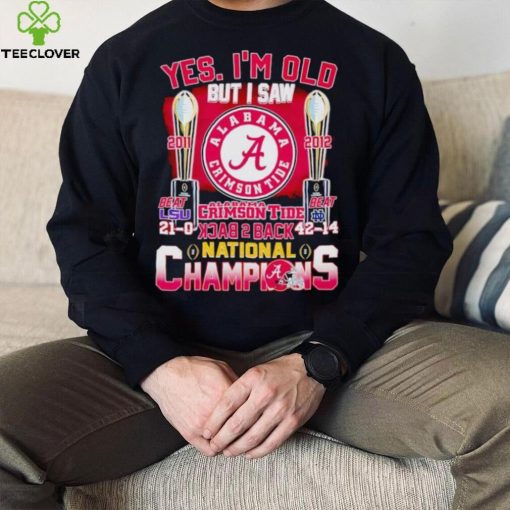 Yes I’m old but I saw Alabama Crimson Tide back 2 back National Champions hoodie, sweater, longsleeve, shirt v-neck, t-shirt